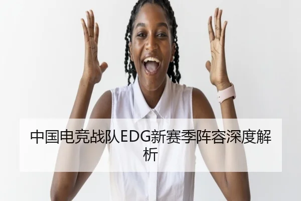 中国电竞战队EDG新赛季阵容深度解析